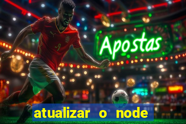 atualizar o node no windows